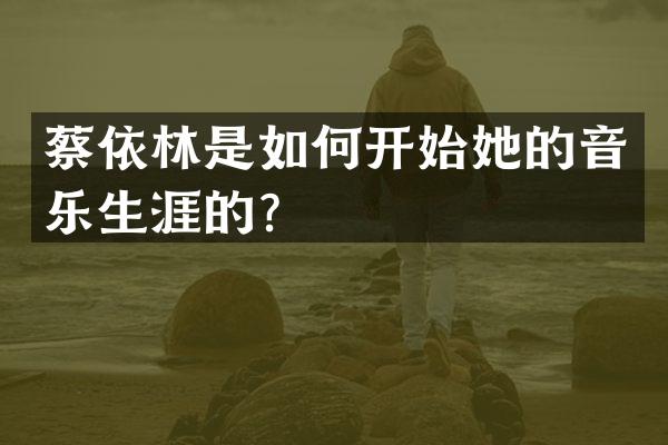 蔡依林是如何开始她的音乐生涯的？