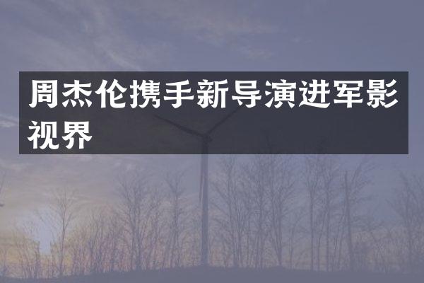 周杰伦携手新导演进军影视界