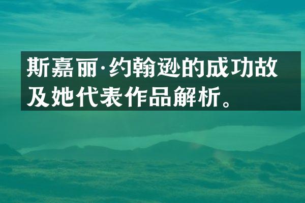 斯嘉丽·约翰逊的成功故事及她代表作品解析。