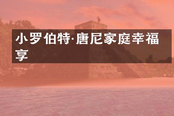 小罗伯特·唐尼家庭幸福分享