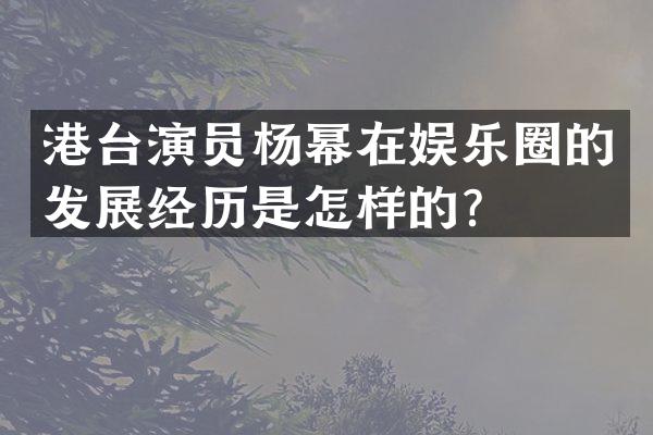 港台演员杨幂在娱乐圈的发展经历是怎样的？
