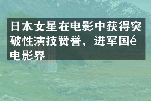 日本女星在电影中获得突破性演技赞誉，进军国际电影界