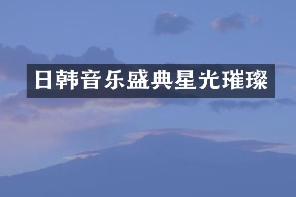 日韩音乐盛典星光璀璨