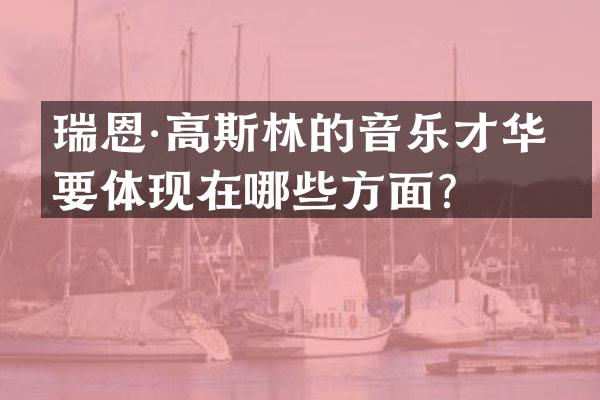瑞恩·高斯林的音乐才华主要体现在哪些方面？