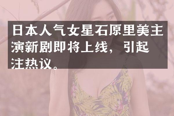 日本人气女星石原里美主演新剧即将上线，引起关注热议。
