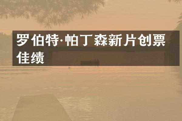 罗伯特·帕丁森新片创票房佳绩