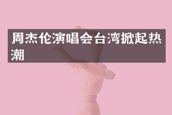 周杰伦演唱会台湾掀起热潮