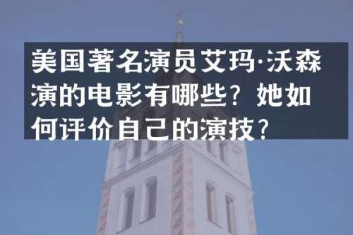 美国著名演员艾玛·沃森参演的电影有哪些？她如何评价自己的演技？