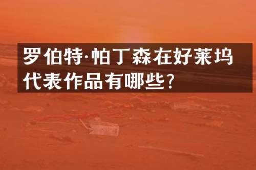 罗伯特·帕丁森在好莱坞的代表作品有哪些？