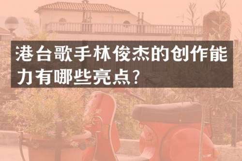 港台歌手林俊杰的创作能力有哪些亮点？