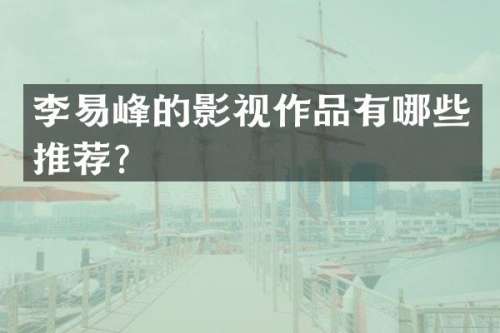 李易峰的影视作品有哪些推荐？
