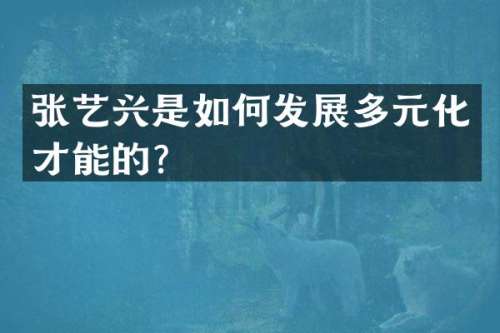 张艺兴是如何发展多元化才能的？