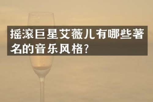摇滚巨星艾薇儿有哪些著名的音乐风格？