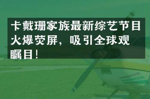 卡戴珊家族最新综艺节目火爆荧屏，吸引全球观众瞩目！
