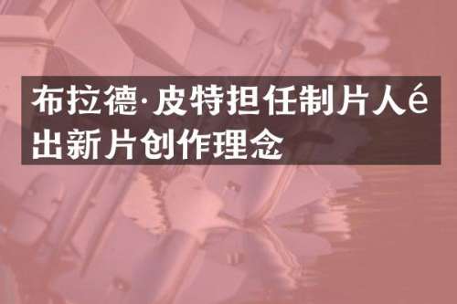 布拉德·皮特担任制片人道出新片创作理念