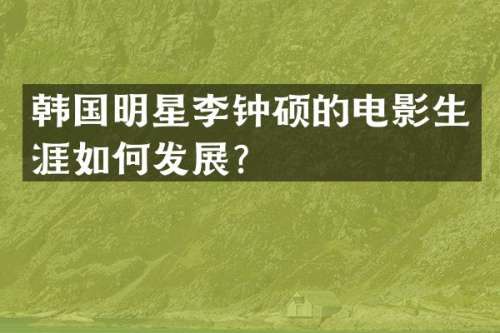 韩国明星李钟硕的电影生涯如何发展？