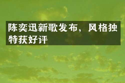 陈奕迅新歌发布，风格独特获好评