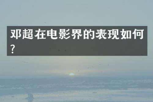 邓超在电影界的表现如何？