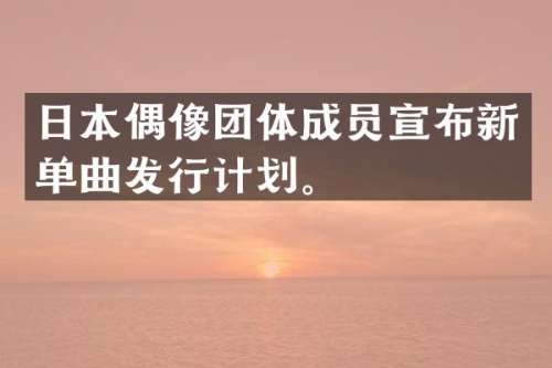 日本偶像团体成员宣布新单曲发行计划。
