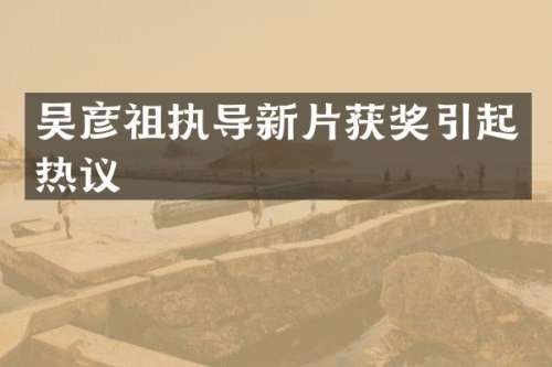 吴彦祖执导新片引起热议