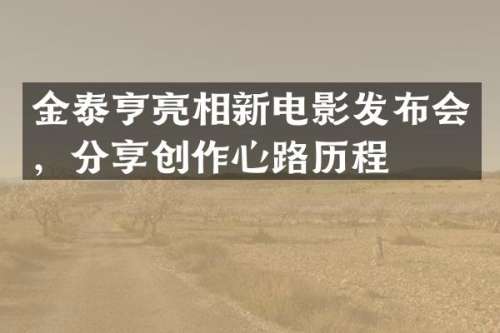 金泰亨亮相新电影发布会，分享创作心路历程