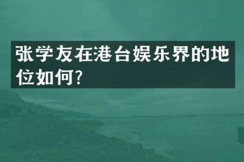 张学友在港台娱乐界的地位如何？