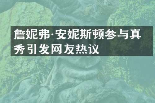 詹妮弗·安妮斯顿参与真人秀引发网友热议