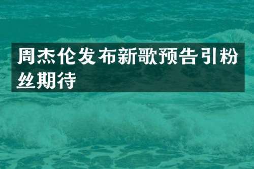 周杰伦发布新歌预告引粉丝期待