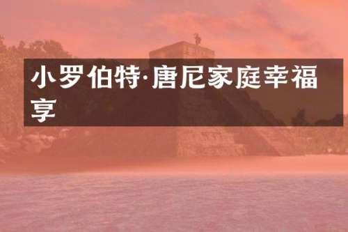 小罗伯特·唐尼家庭幸福分享