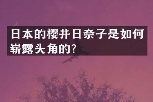 日本的樱井日奈子是如何崭头角的？