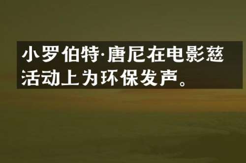小罗伯特·唐尼在电影慈善活动上为环保发声。