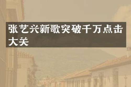张艺兴新歌突破千万点击大关