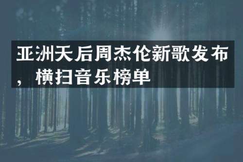 亚洲天后周杰伦新歌发布，横扫音乐榜单
