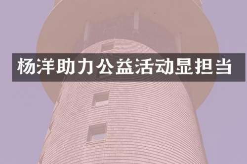 杨洋助力公益活动显担当