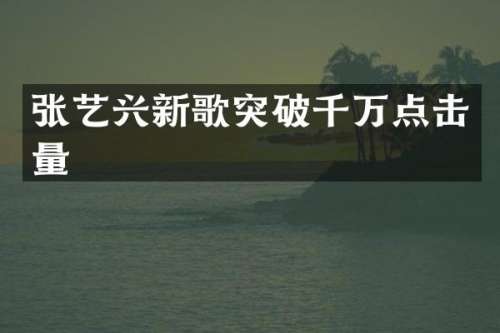 张艺兴新歌突破千万点击量