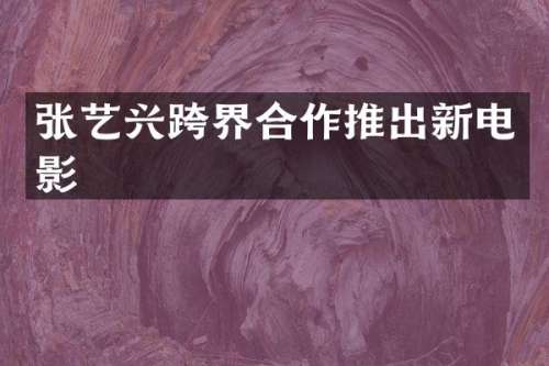 张艺兴跨界合作推出新电影