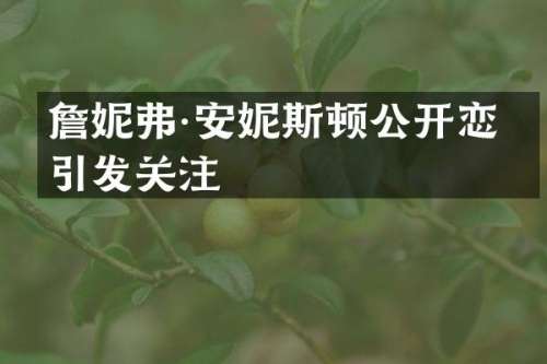 詹妮弗·安妮斯顿公开恋情引发关注