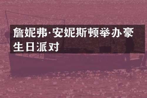 詹妮弗·安妮斯顿举办豪华生日派对