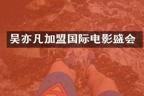 吴亦凡加盟国际电影盛会