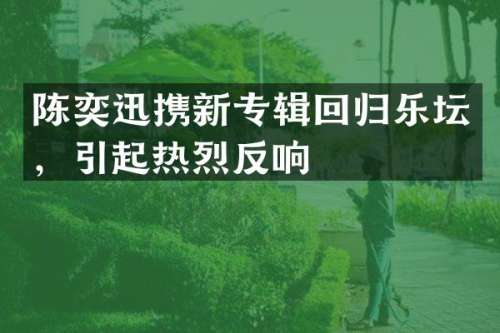 陈奕迅携新专辑回归乐坛，引起热烈反响