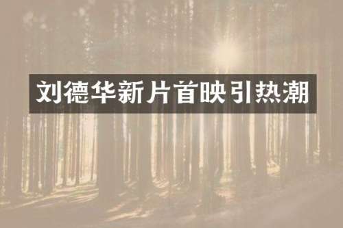 刘德华新片首映引热潮