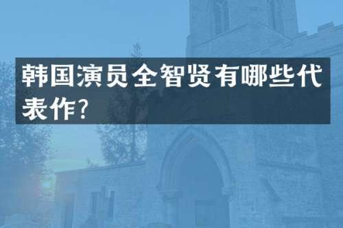 韩国演员全智贤有哪些代表作？