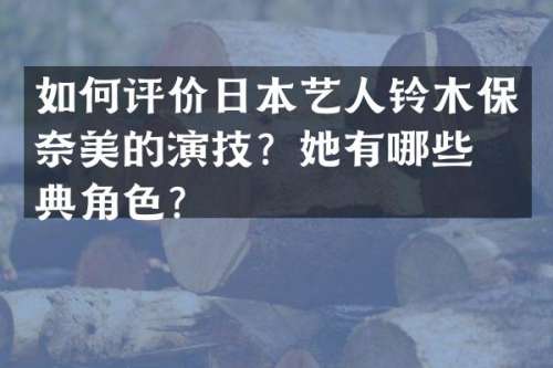 如何评价日本艺人铃木保的演技？她有哪些经典角色？