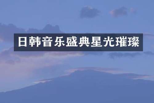 日韩音乐盛典星光璀璨