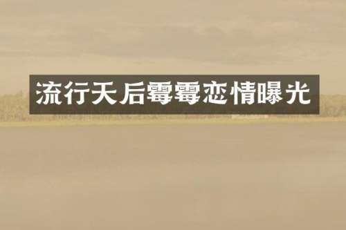 流行天后恋情曝光