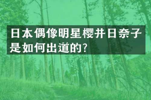日本偶像明星樱井日奈子是如何出道的？