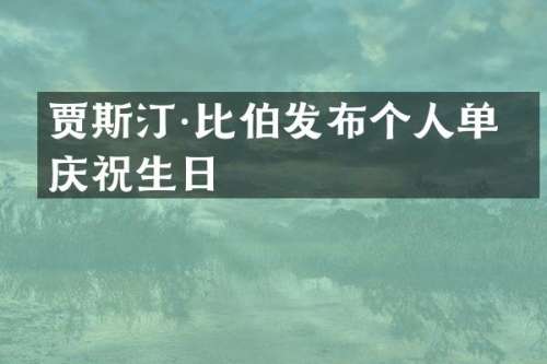 贾斯汀·比伯发布个人单曲庆祝生日