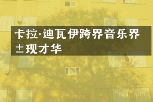 卡拉·迪瓦伊跨界音乐界展现才华