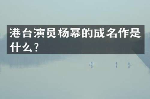 港台演员杨幂的成名作是什么？