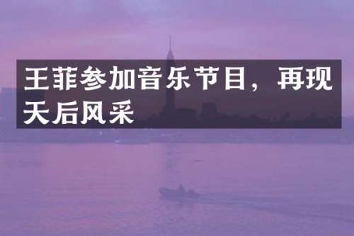 王菲参加音乐节目，再现天后风采